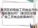 奉贤区初级施工员就业方向和前景如何?(奉贤区初级施工员就业前景良好)