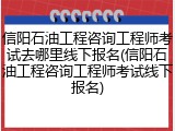 信阳石油工程咨询工程师考试去哪里线下报名(信阳石油工程咨询工程师考试线下报名)