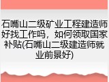 石嘴山二级矿业工程建造师好找工作吗，如何领取国家补贴(石嘴山二级建造师就业前景好)