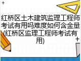 红桥区土木建筑监理工程师考试有用吗难度如何含金量(红桥区监理工程师考试有用)
