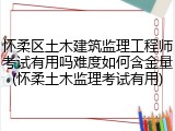 怀柔区土木建筑监理工程师考试有用吗难度如何含金量(怀柔土木监理考试有用)