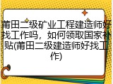 莆田二级矿业工程建造师好找工作吗，如何领取国家补贴(莆田二级建造师好找工作)