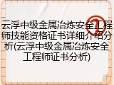 云浮中级金属冶炼安全工程师技能资格证书详细介绍分析(云浮中级金属冶炼安全工程师证书分析)