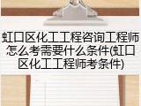 虹口区化工工程咨询工程师怎么考需要什么条件(虹口区化工工程师考条件)