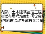 内蒙古土木建筑监理工程师考试有用吗难度如何含金量(内蒙古监理考试有含金量)
