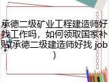 承德二级矿业工程建造师好找工作吗，如何领取国家补贴(承德二级建造师好找 job)