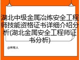 湖北中级金属冶炼安全工程师技能资格证书详细介绍分析(湖北金属安全工程师证书分析)