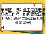 荣昌区二级矿业工程建造师好找工作吗，如何领取国家补贴(荣昌区二级建造师就业前景好)