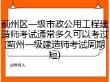 蓟州区一级市政公用工程建造师考试通常多久可以考过(蓟州一级建造师考试周期短)