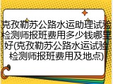 克孜勒苏公路水运助理试验检测师报班费用多少钱哪里好(克孜勒苏公路水运试验检测师报班费用及地点)