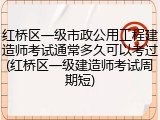红桥区一级市政公用工程建造师考试通常多久可以考过(红桥区一级建造师考试周期短)