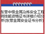 东营中级金属冶炼安全工程师技能资格证书详细介绍分析(东营金属安全证书分析)