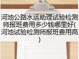 河池公路水运助理试验检测师报班费用多少钱哪里好(河池试验检测师报班费用高)