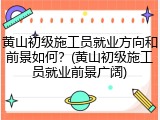 黄山初级施工员就业方向和前景如何？(黄山初级施工员就业前景广阔)