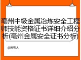 亳州中级金属冶炼安全工程师技能资格证书详细介绍分析(亳州金属安全证书分析)