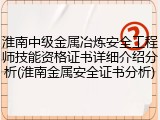 淮南中级金属冶炼安全工程师技能资格证书详细介绍分析(淮南金属安全证书分析)