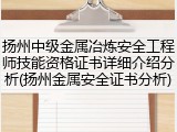 扬州中级金属冶炼安全工程师技能资格证书详细介绍分析(扬州金属安全证书分析)
