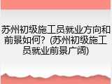 苏州初级施工员就业方向和前景如何?(苏州初级施工员就业前景广阔)