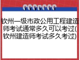 钦州一级市政公用工程建造师考试通常多久可以考过(钦州建造师考试多久考过)