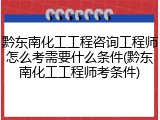黔东南化工工程咨询工程师怎么考需要什么条件(黔东南化工工程师考条件)