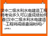汉中二级水利水电建造工程师考完多久可以查成绩如何查(汉中二级水利水电建造工程师成绩查询时间)
