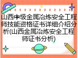 山西中级金属冶炼安全工程师技能资格证书详细介绍分析(山西金属冶炼安全工程师证书分析)