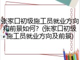张家口初级施工员就业方向和前景如何？(张家口初级施工员就业方向及前景)