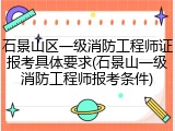 石景山区一级消防工程师证报考具体要求(石景山一级消防工程师报考条件)