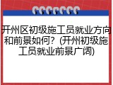 开州区初级施工员就业方向和前景如何？(开州初级施工员就业前景广阔)