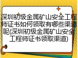 深圳初级金属矿山安全工程师证书如何领取有哪些渠道呢(深圳初级金属矿山安全工程师证书领取渠道)
