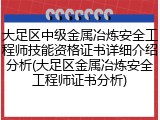 大足区中级金属冶炼安全工程师技能资格证书详细介绍分析(大足区金属冶炼安全工程师证书分析)