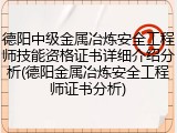 德阳中级金属冶炼安全工程师技能资格证书详细介绍分析(德阳金属冶炼安全工程师证书分析)