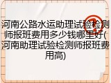 河南公路水运助理试验检测师报班费用多少钱哪里好(河南助理试验检测师报班费用高)