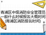 青浦区中级消防安全管理员一般什么时候报名大概时间(青浦区消防报名时间)