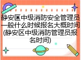 静安区中级消防安全管理员一般什么时候报名大概时间(静安区中级消防管理员报名时间)