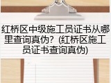 红桥区中级施工员证书从哪里查询真伪？(红桥区施工员证书查询真伪)