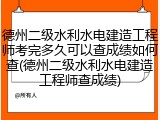 德州二级水利水电建造工程师考完多久可以查成绩如何查(德州二级水利水电建造工程师查成绩)