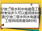 宁波二级水利水电建造工程师考完多久可以查成绩如何查(宁波二级水利水电建造工程师成绩查询时间)