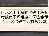 江北区土木建筑监理工程师考试有用吗难度如何含金量(江北区监理考试有含金量)