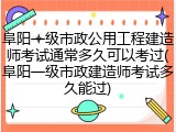 阜阳一级市政公用工程建造师考试通常多久可以考过(阜阳一级市政建造师考试多久能过)