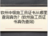 钦州中级施工员证书从哪里查询真伪？(钦州施工员证书真伪查询)