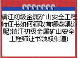 镇江初级金属矿山安全工程师证书如何领取有哪些渠道呢(镇江初级金属矿山安全工程师证书领取渠道)