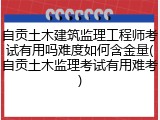自贡土木建筑监理工程师考试有用吗难度如何含金量(自贡土木监理考试有用难考)