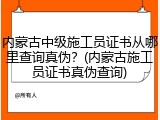 内蒙古中级施工员证书从哪里查询真伪？(内蒙古施工员证书真伪查询)