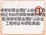 阜新初级金属矿山安全工程师证书如何领取有哪些渠道呢(阜新初级金属矿山安全工程师证书领取渠道)