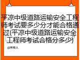 平凉中级道路运输安全工程师考试要多少分才能合格通过(平凉中级道路运输安全工程师考试合格分多少)