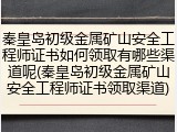 秦皇岛初级金属矿山安全工程师证书如何领取有哪些渠道呢(秦皇岛初级金属矿山安全工程师证书领取渠道)