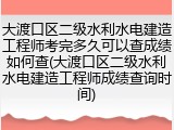 大渡口区二级水利水电建造工程师考完多久可以查成绩如何查(大渡口区二级水利水电建造工程师成绩查询时间)