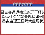 昌吉交通运输总监理工程师都做什么的就业现状如何(昌吉监理工程师就业现状)