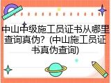中山中级施工员证书从哪里查询真伪？(中山施工员证书真伪查询)